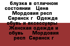 блузка в отличном состоянии › Цена ­ 450 - Мордовия респ., Саранск г. Одежда, обувь и аксессуары » Женская одежда и обувь   . Мордовия респ.,Саранск г.